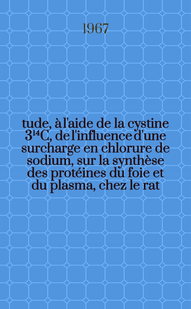 Étude, à l'aide de la cystine 3¹⁴C, de l'influence d'une surcharge en chlorure de sodium, sur la synthèse des protéines du foie et du plasma, chez le rat : Thèse