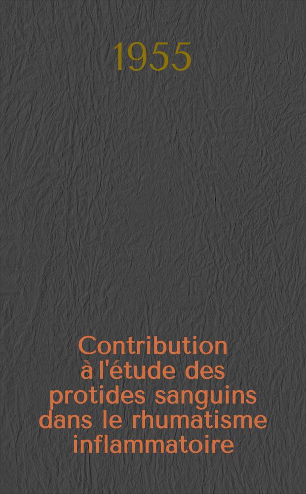 Contribution à l'étude des protides sanguins dans le rhumatisme inflammatoire (électrophorèse sur papier) : Thèse pour le doctorat en méd. (diplôme d'État)