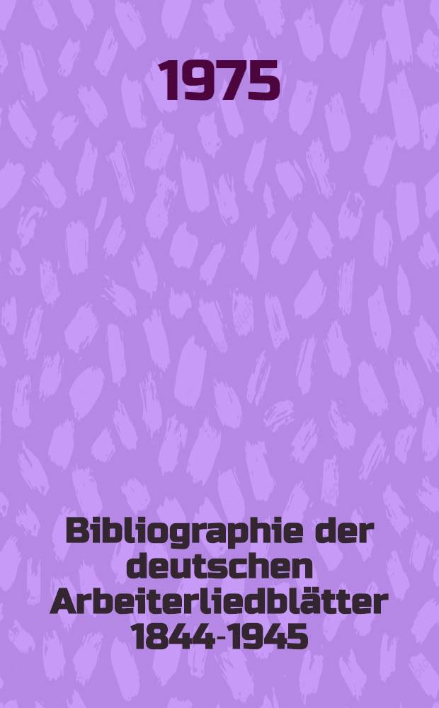 Bibliographie der deutschen Arbeiterliedblätter 1844-1945