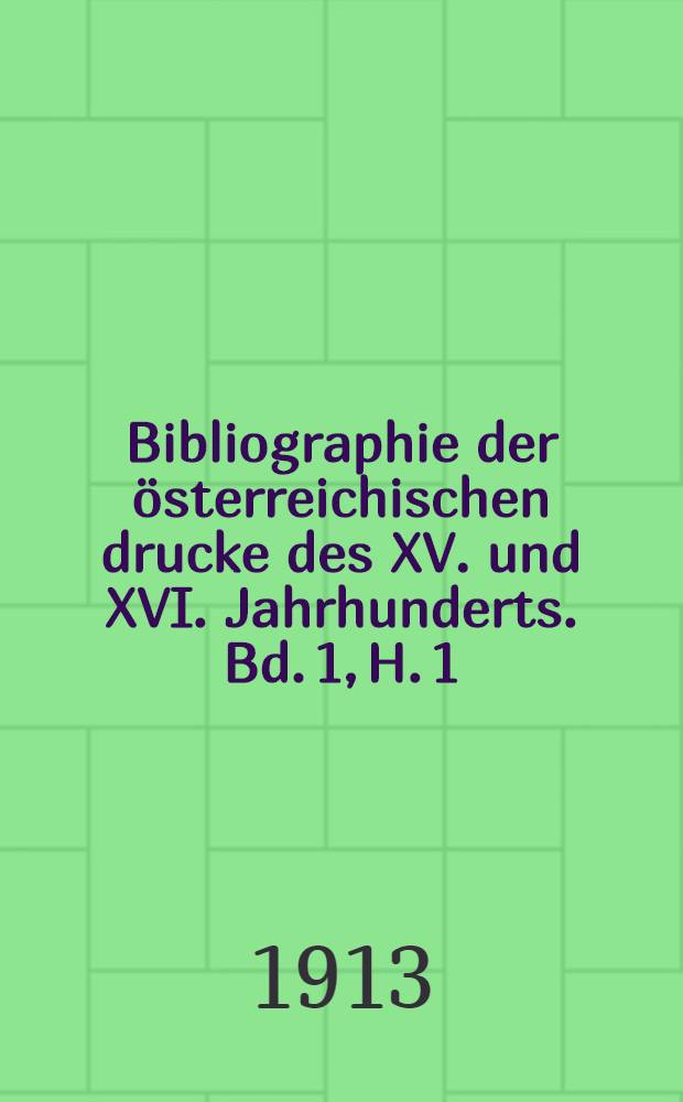 Bibliographie der österreichischen drucke des XV. und XVI. Jahrhunderts. Bd. 1, H. 1 : Trient-Wien-Schrattenthal