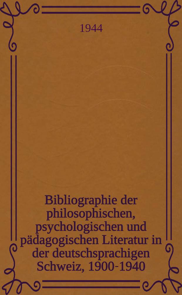 Bibliographie der philosophischen, psychologischen und pädagogischen Literatur in der deutschsprachigen Schweiz, 1900-1940