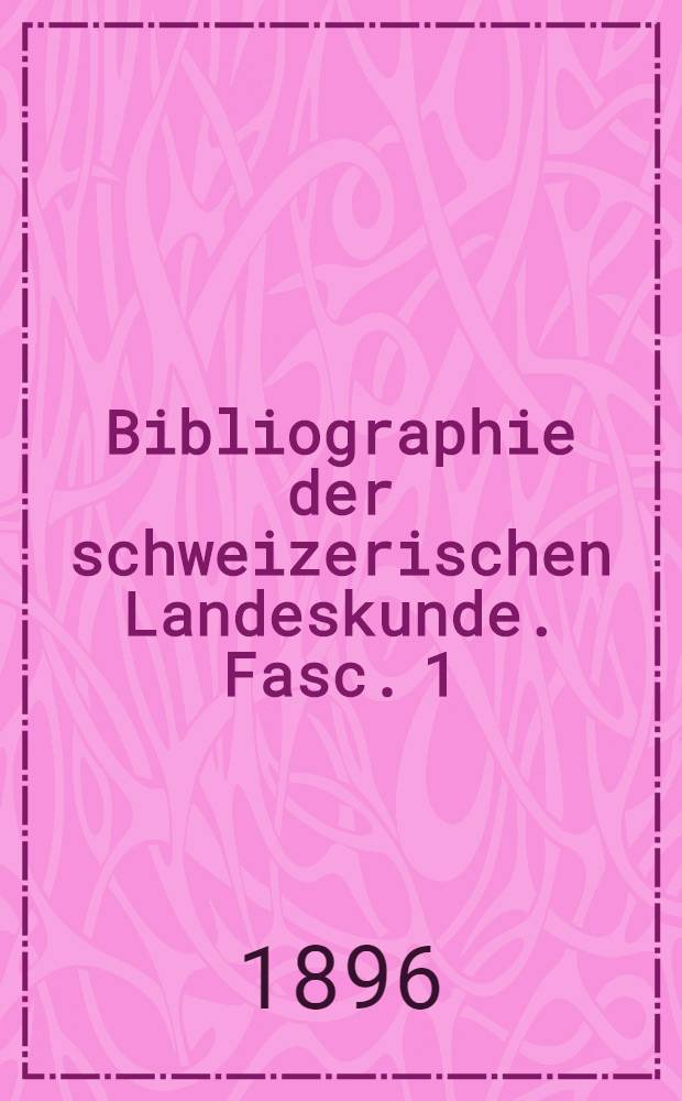 Bibliographie der schweizerischen Landeskunde. Fasc. 1 : Bibliographische Vorarbeiten, Kataloge der Bibliotheken, Gesellschaftsschriften, Zeitungen und Kalender