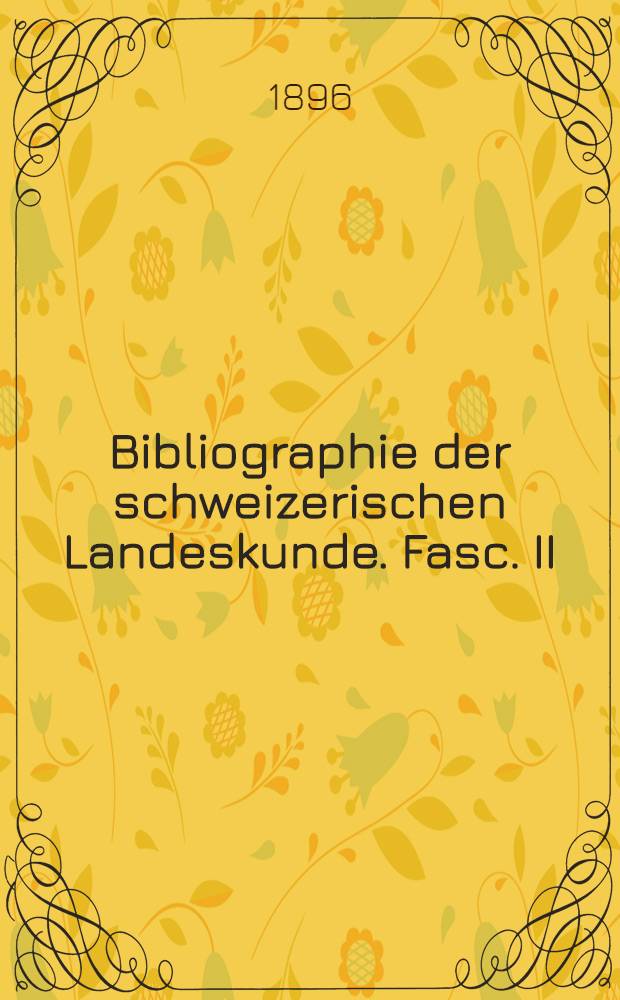 Bibliographie der schweizerischen Landeskunde. Fasc. II : Litteratur der Landesvermessung, Kataloge der Kartensammlungen, Karten, Pläne, Reliefs Panoramen