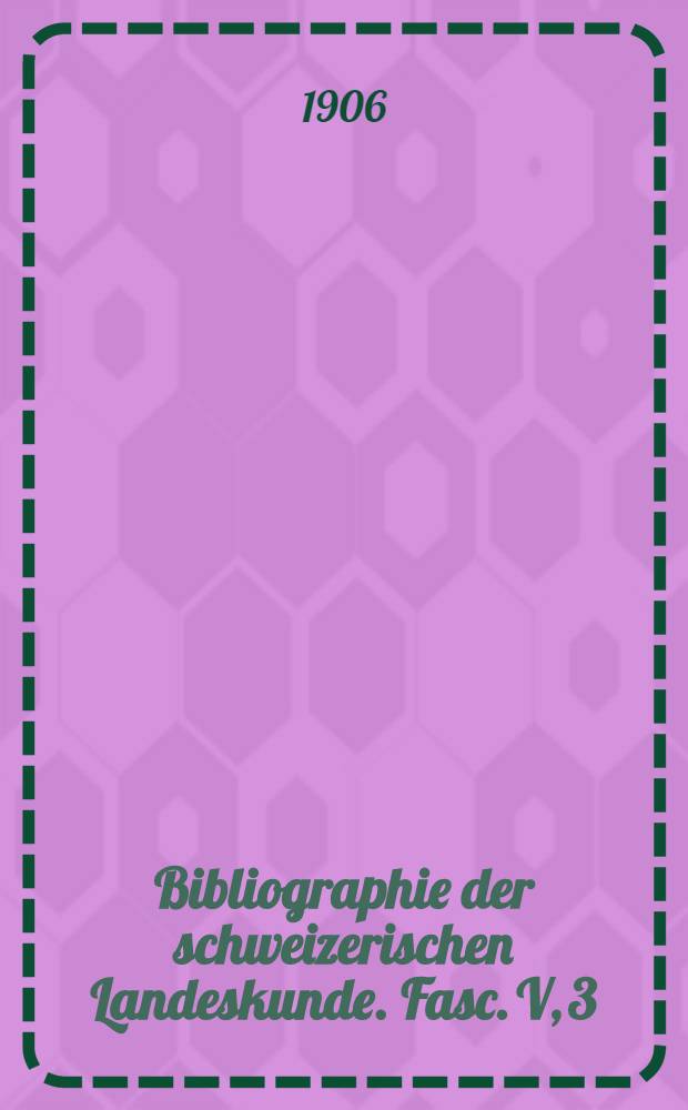Bibliographie der schweizerischen Landeskunde. Fasc. V, 3 : Kantons- und Ortsgeschichte