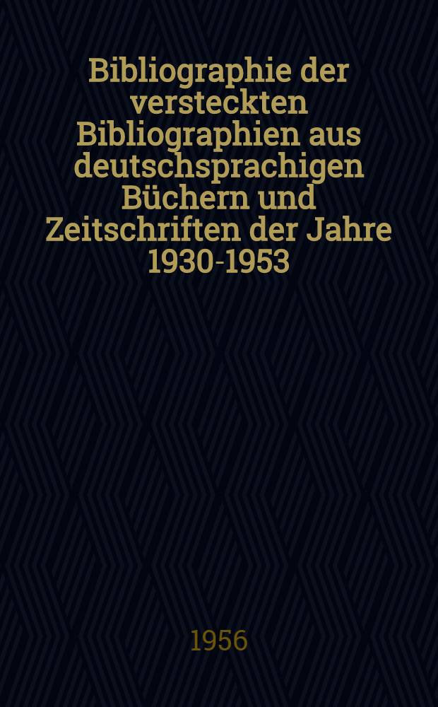 Bibliographie der versteckten Bibliographien aus deutschsprachigen B&uuml;chern und Zeitschriften der Jahre 1930-1953