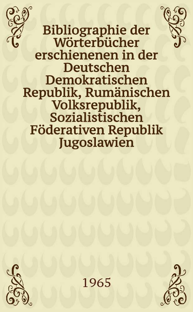 Bibliographie der Wörterbücher erschienenen in der Deutschen Demokratischen Republik, Rumänischen Volksrepublik, Sozialistischen Föderativen Republik Jugoslawien, Tschechoslowakischen Sozialistischen Republik, Ungarischen Volksrepublik, Union der Sozialistischen Sowjetrepubliken, Volksrepublik Bulgarien, Volksrepublik China, Volksrepublik Polen. 1945/1961