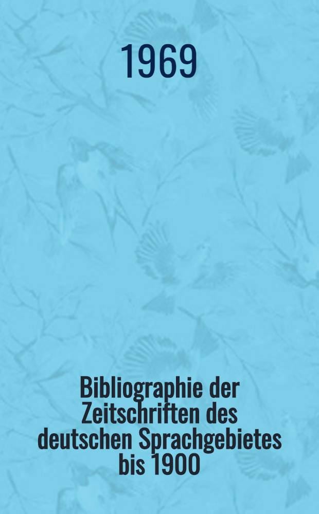 Bibliographie der Zeitschriften des deutschen Sprachgebietes bis 1900 : In 4 Bd. Bd. 1 : Die Zeitschriften des deutschen Sprachgebietes von den Anfängen bis 1830