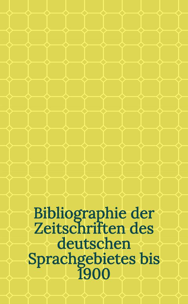 Bibliographie der Zeitschriften des deutschen Sprachgebietes bis 1900 : In 4 Bd. Bd. 3 : 1871-1900