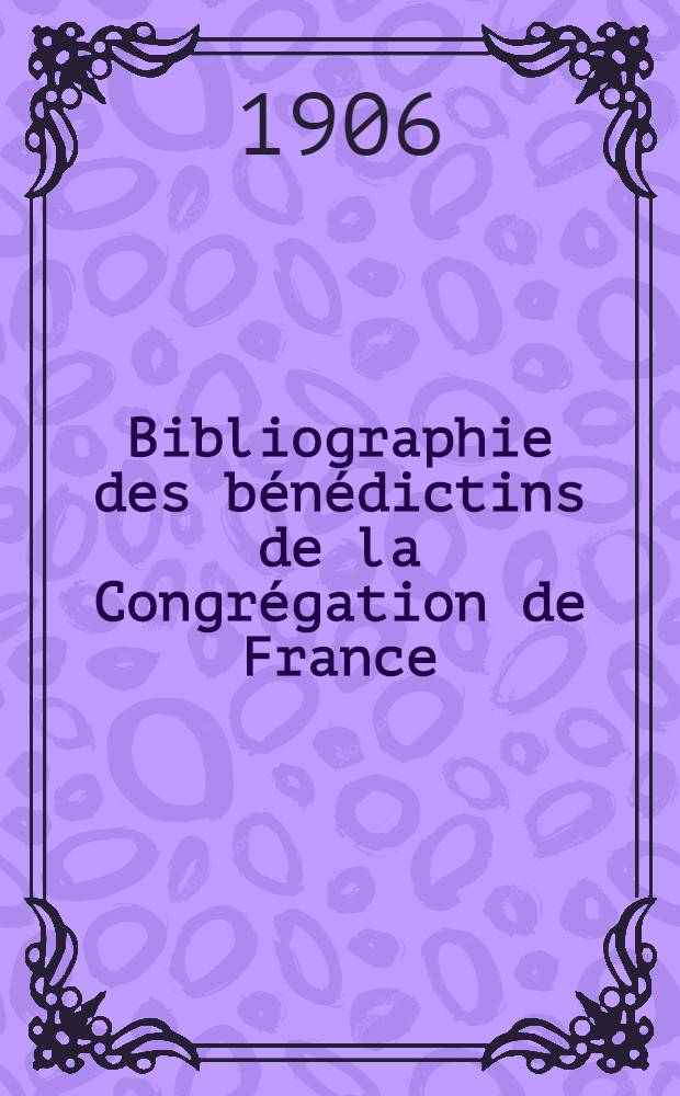 Bibliographie des b&eacute;n&eacute;dictins de la Congr&eacute;gation de France