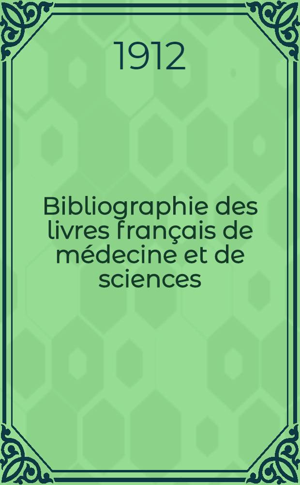 Bibliographie des livres fran&ccedil;ais de m&eacute;decine et de sciences : 1900-1912
