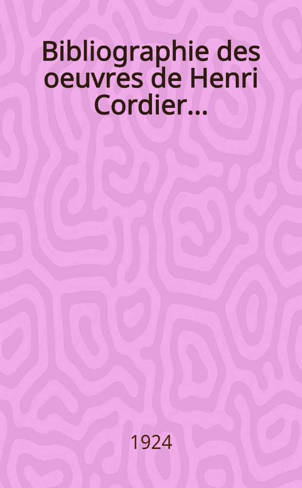 Bibliographie des oeuvres de Henri Cordier ...