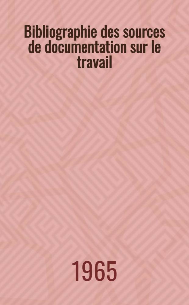 Bibliographie des sources de documentation sur le travail = Bibliography of research sources on labour questions