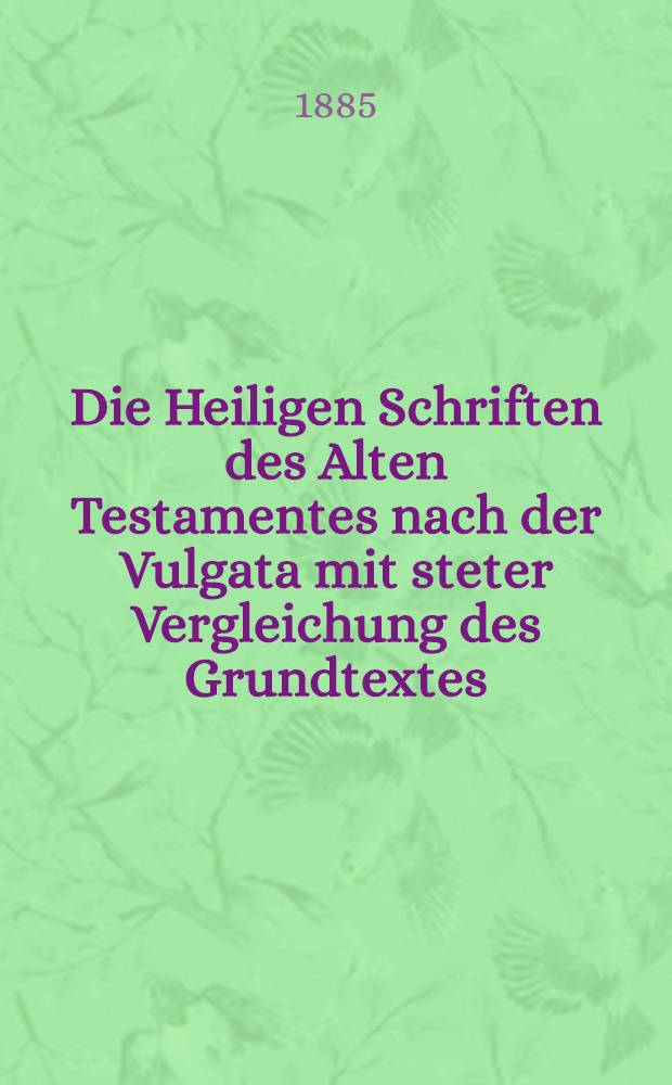Die Heiligen Schriften des Alten Testamentes nach der Vulgata mit steter Vergleichung des Grundtextes