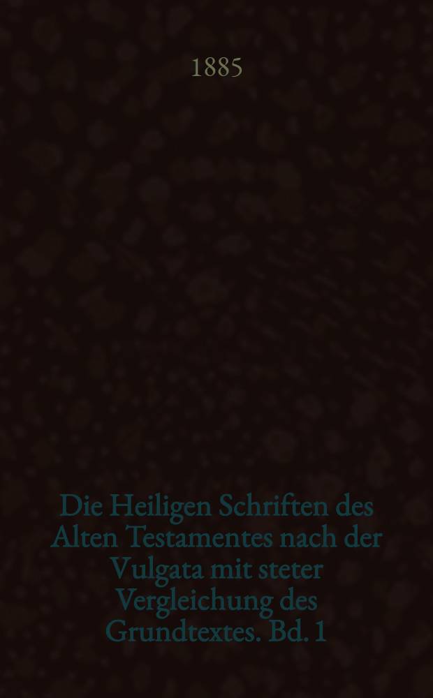 Die Heiligen Schriften des Alten Testamentes nach der Vulgata mit steter Vergleichung des Grundtextes. Bd. 1 : Buch Moses - Buch der Psalmen