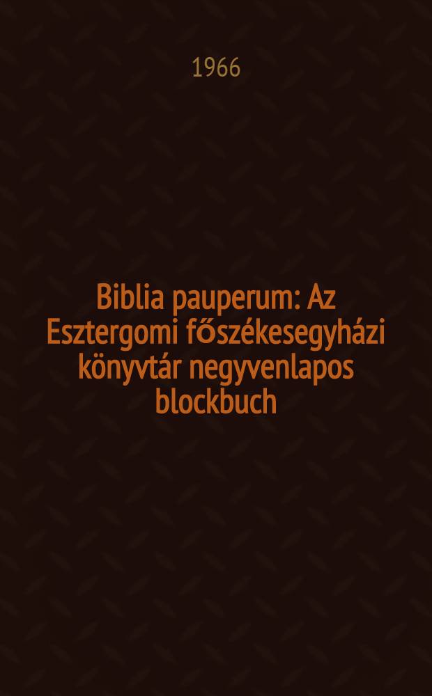 Biblia pauperum : Az Esztergomi fősz&eacute;kesegyh&aacute;zi k&ouml;nyvt&aacute;r negyvenlapos blockbuch: Biblia pauperuma
