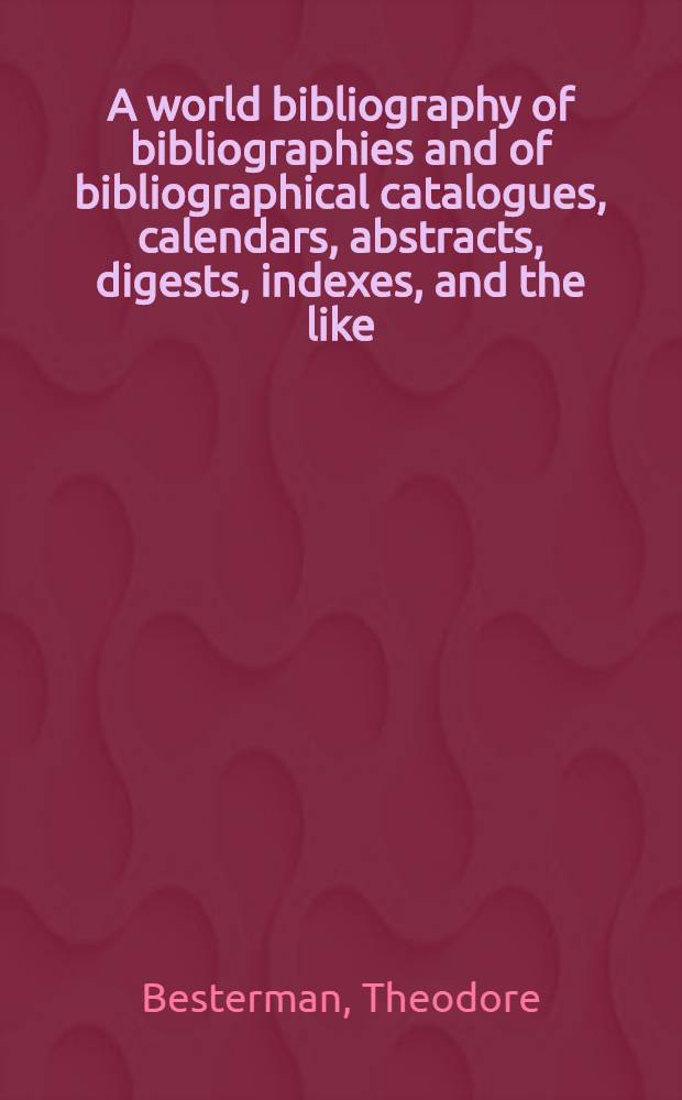A world bibliography of bibliographies and of bibliographical catalogues, calendars, abstracts, digests, indexes, and the like