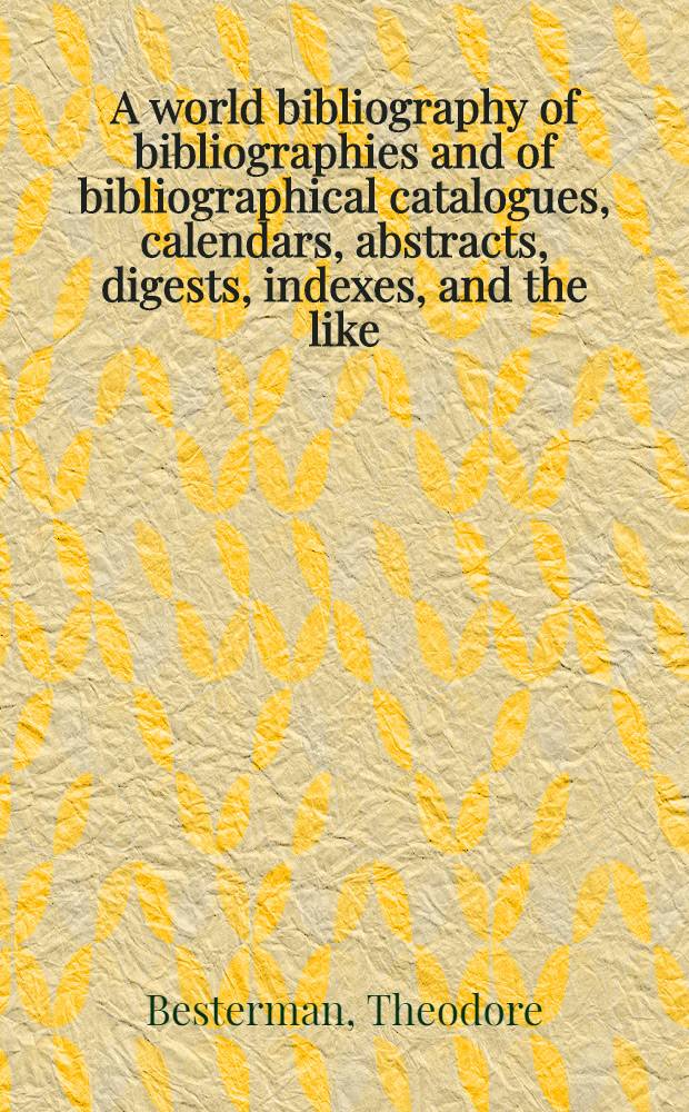 A world bibliography of bibliographies and of bibliographical catalogues, calendars, abstracts, digests, indexes, and the like : Vol. 1-3