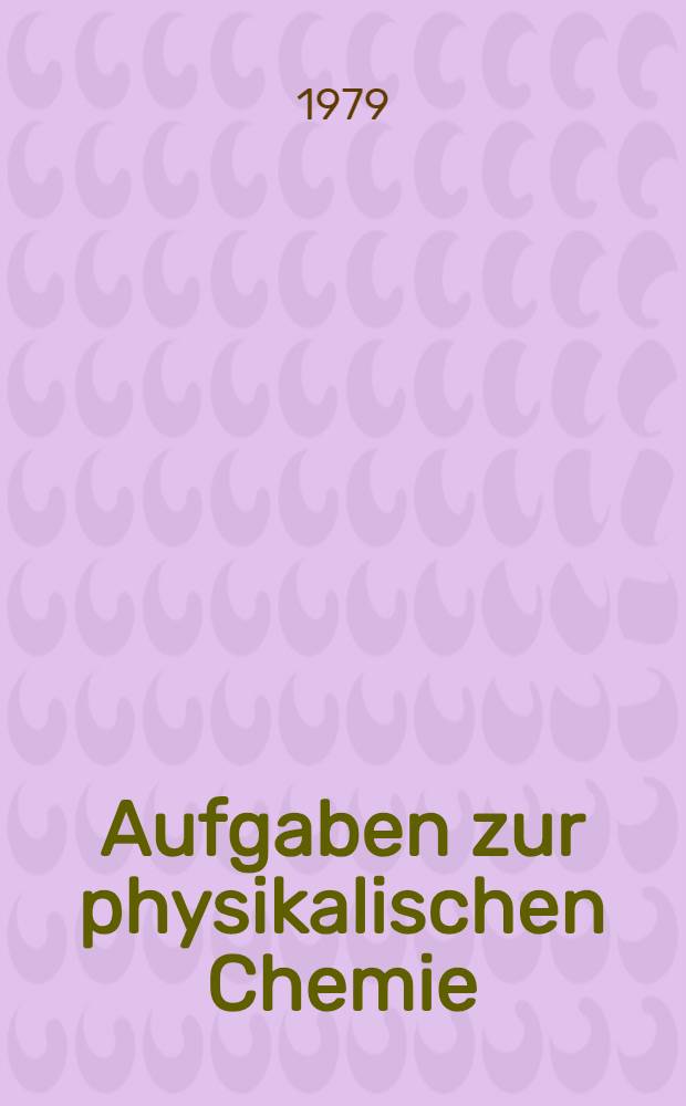 Aufgaben zur physikalischen Chemie : Mit Rechenweg u. Lösungen : In Anlehnung an Moore, Hummel "Physikalische Chemie", 2. Aufl., 1976