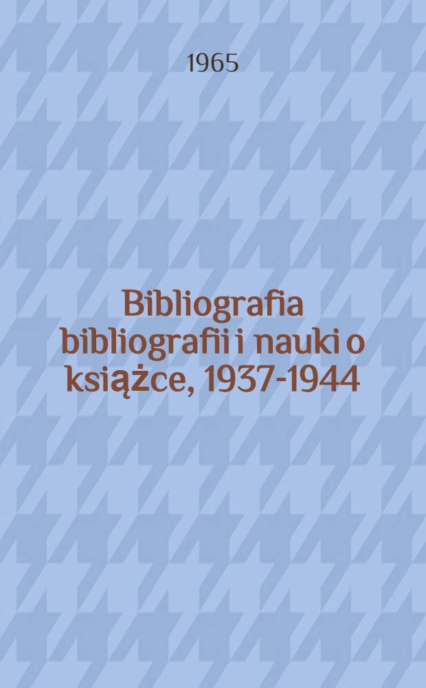 Bibliografia bibliografii i nauki o książce, 1937-1944 = Bibliographia Poloniae bibliographica