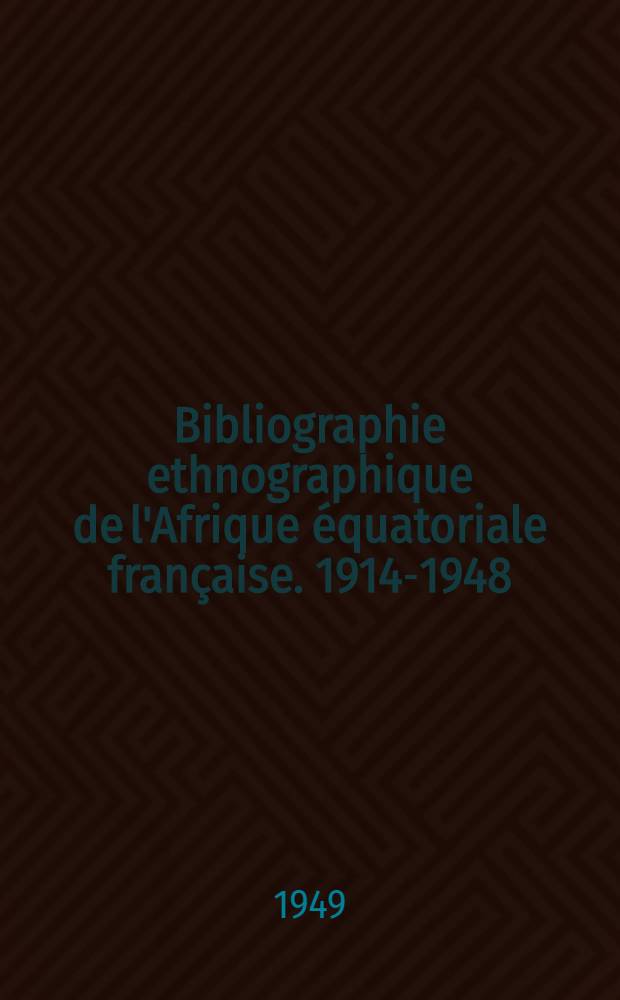 Bibliographie ethnographique de l'Afrique équatoriale française. 1914-1948