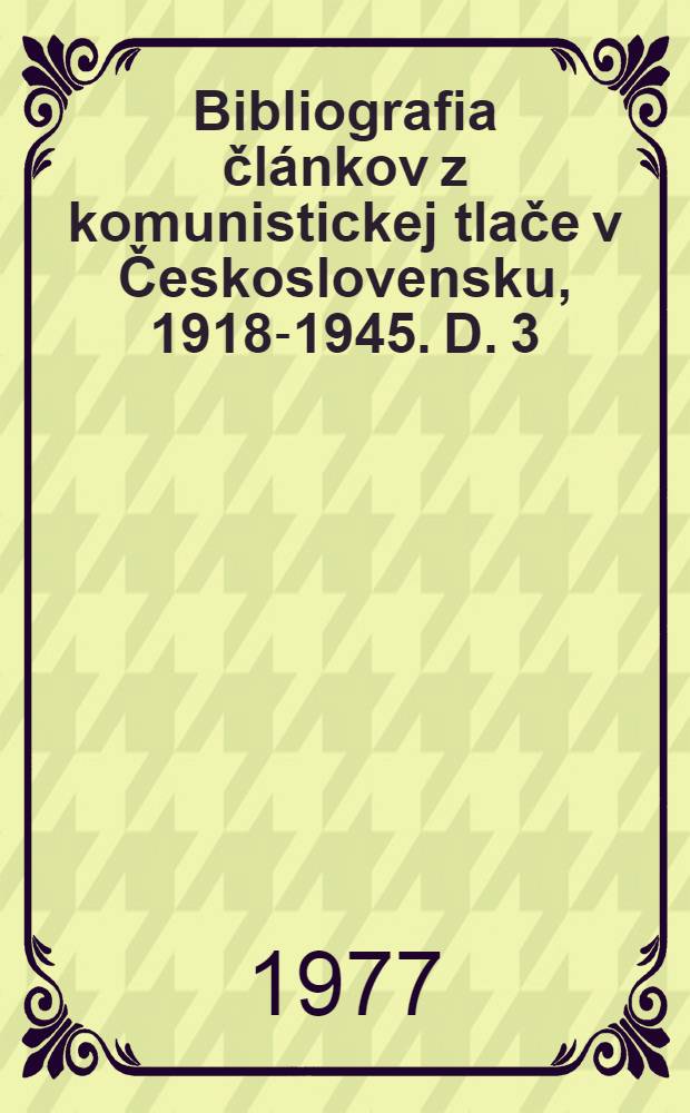 Bibliografia článkov z komunistickej tlače v Československu, 1918-1945. D. 3 : Bibliografia článkov z komunistickej tlače v Československu, 1929-1932