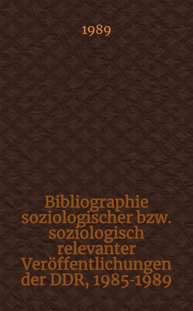 Bibliographie soziologischer bzw. soziologisch relevanter Veröffentlichungen der DDR, 1985-1989