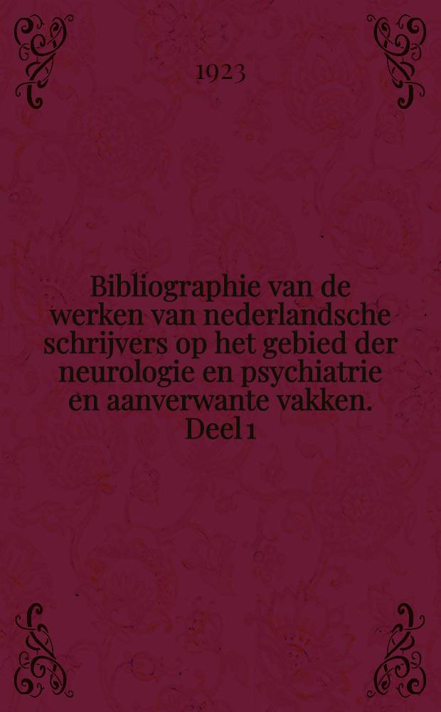 Bibliographie van de werken van nederlandsche schrijvers op het gebied der neurologie en psychiatrie en aanverwante vakken. [Deel 1]