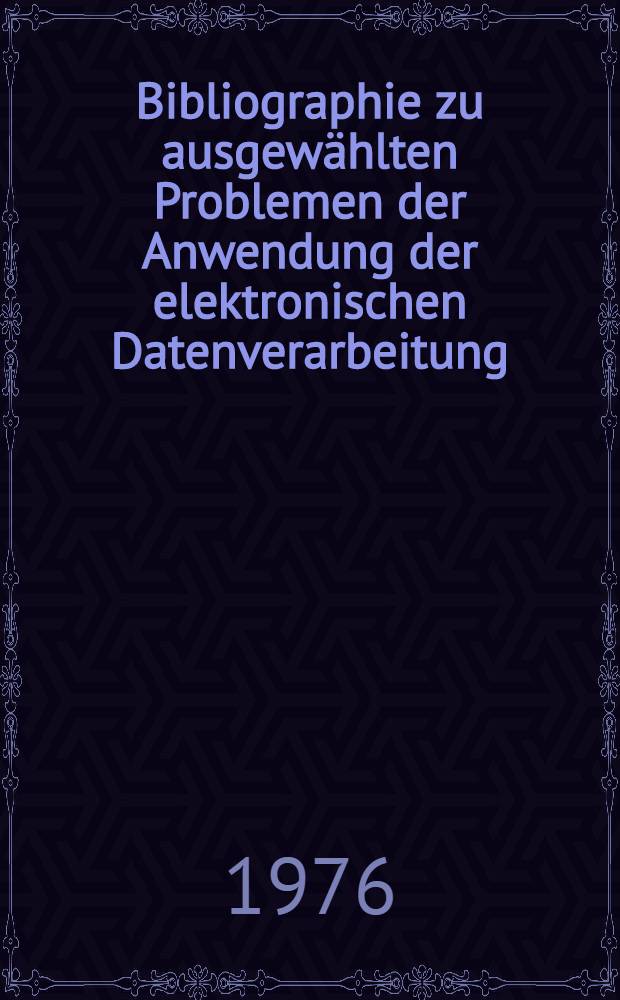 Bibliographie zu ausgewählten Problemen der Anwendung der elektronischen Datenverarbeitung : Zusarb. von mehreren Rechnern. Mensch-Maschine-Dialog : Datenfernverarbeitung : Datenbanken
