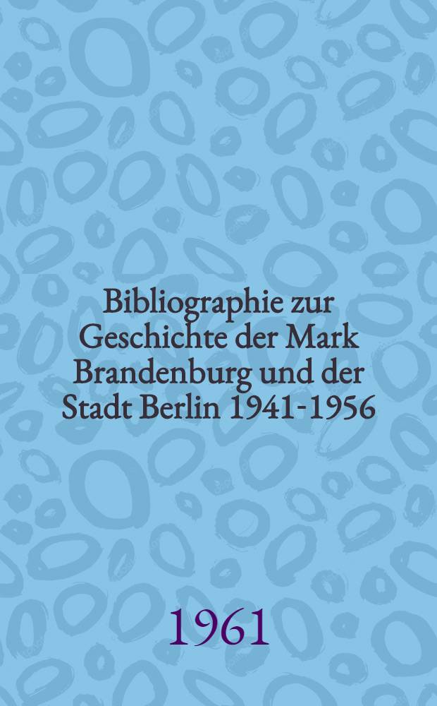 Bibliographie zur Geschichte der Mark Brandenburg und der Stadt Berlin 1941-1956