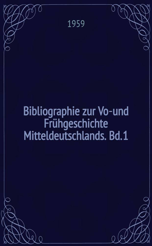 Bibliographie zur Vor- und Frühgeschichte Mitteldeutschlands. Bd. 1 : Bibliographie zur Vor- und Frühgeschichte von Sachsen Anhalt und Thüringen