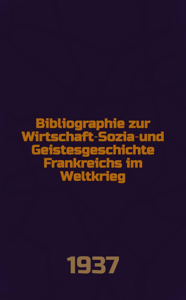 Bibliographie zur Wirtschafts- Sozial- und Geistesgeschichte Frankreichs im Weltkrieg