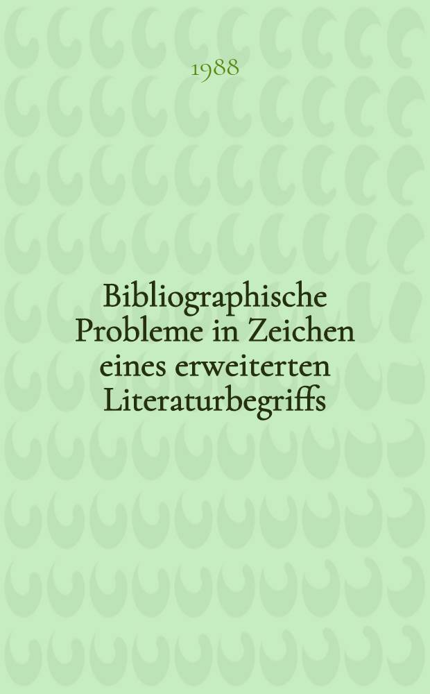 Bibliographische Probleme in Zeichen eines erweiterten Literaturbegriffs : Zweites Kolloquium zur bibliogr. : Lage in der germanistischen Literaturwiss., veranstaltet von der Dr. Forschungsgemeinschaft an der Herzog August Bibliothek Wolfenbüttel 23. bis 25. Sept. 1985