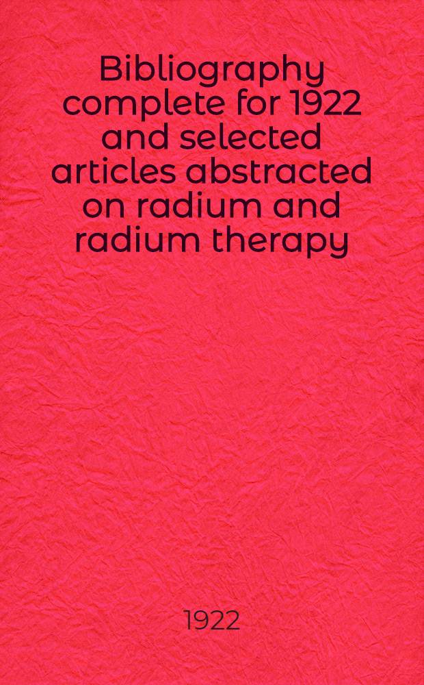 Bibliography complete for 1922 and selected articles abstracted on radium and radium therapy : Suppl. N 1-2