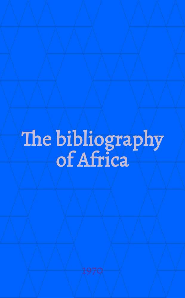 The bibliography of Africa : Proceedings and papers of the Intern. conference on African bibliography, Nairobi, 4-8 Dec. 1967