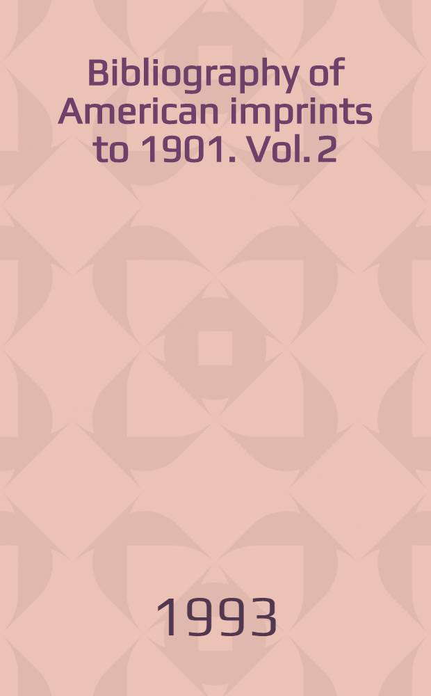 Bibliography of American imprints to 1901. Vol. 2 : Adela - Analo