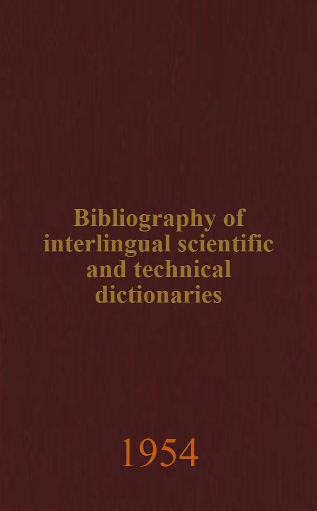 Bibliography of interlingual scientific and technical dictionaries = Bibliograpie de dictionnaires scientifiques et techniques multilingues = Bibliograf&iacute;a de diccionarios cient&iacute;ficos y t&eacute;cnicos pluriling&uuml;es
