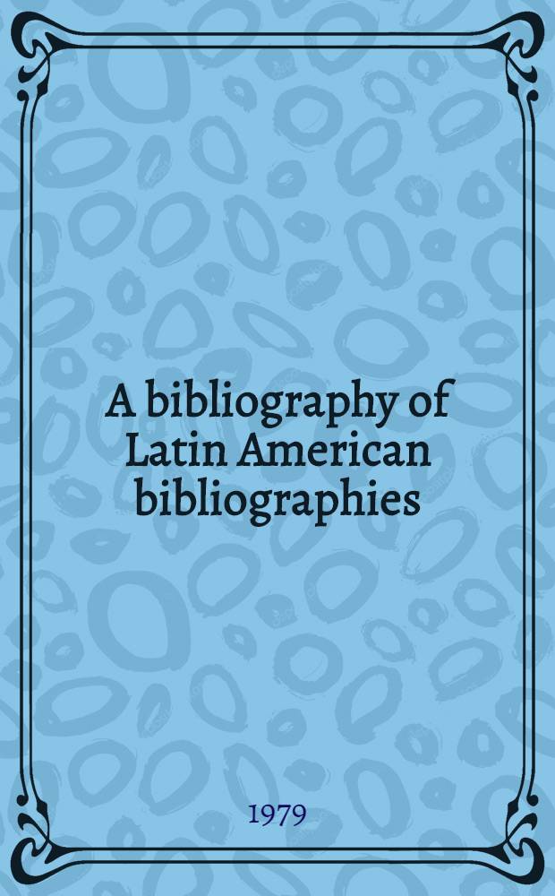 A bibliography of Latin American bibliographies : Social sciences & humanities : (Supplementing the org. works by Arthur E. Gropp)