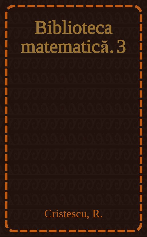 Biblioteca matematică. 3 : Spaţii liniare ordonate