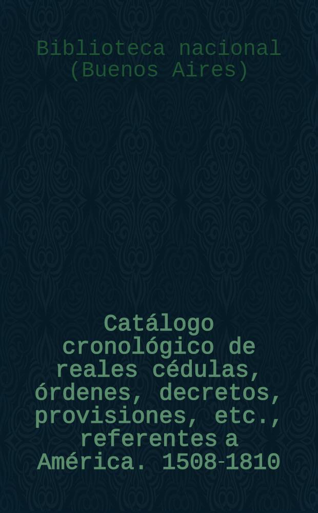 Cat&aacute;logo cronol&oacute;gico de reales c&eacute;dulas, &oacute;rdenes, decretos, provisiones, etc., referentes a Am&eacute;rica. 1508-1810 : Seguido de un &iacute;ndice alfab&eacute;tico de nombres de persona y otro auxiliar de lugares, instituciones, &oacute;rdenes religiosas, pueblos ind&iacute;genas, mitos, animales y cosas
