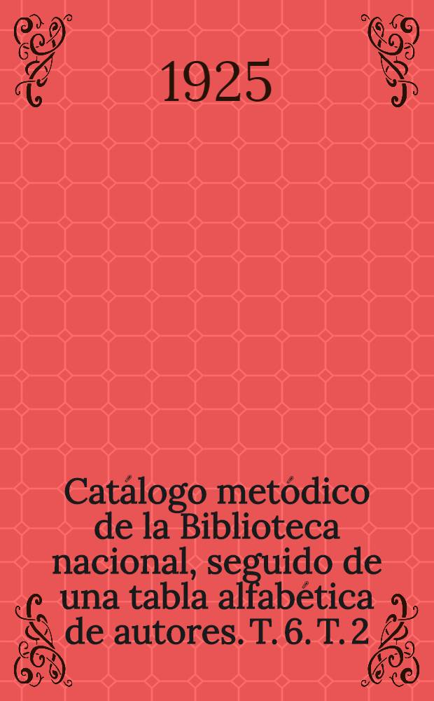 Cat&aacute;logo met&oacute;dico de la Biblioteca nacional, seguido de una tabla alfab&eacute;tica de autores. T. 6. [T. 2] : Historia y geograf&iacute;a