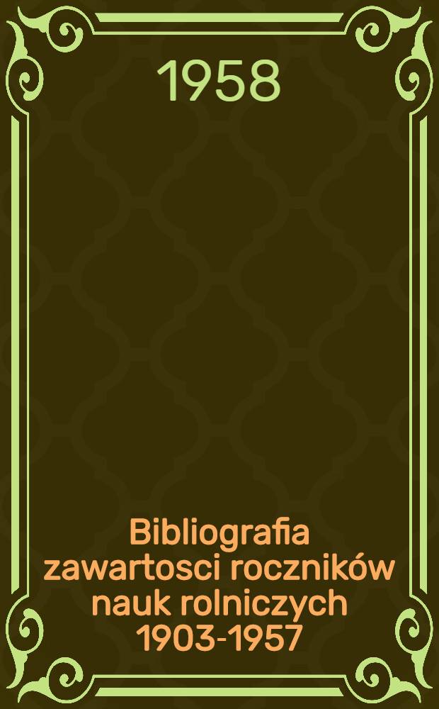 Bibliografia zawartosci roczników nauk rolniczych 1903-1957 = Bibliography of the Polish agricultural annual 1903-1957 = Библиография содержания Анналов сельскохозяйственных наук 1903-1957