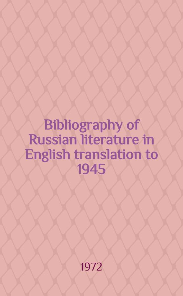 Bibliography of Russian literature in English translation to 1945 : Bringing together: "A bibliography of Russian literature in English translation to 1900" by Maurice B. Line and "Russian literature, theatre and art; a bibliography of works in English, published between 1900-1945: by Amrei Ettlinger and Joan M. Gladstone