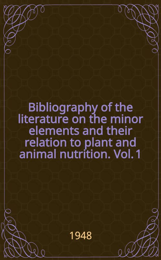 Bibliography of the literature on the minor elements and their relation to plant and animal nutrition. Vol. 1