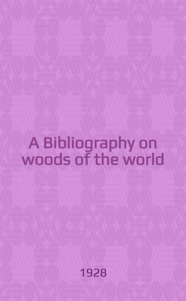 A Bibliography on woods of the world : Exclusive of the temperate region of North American and with emphasis on tropical woods