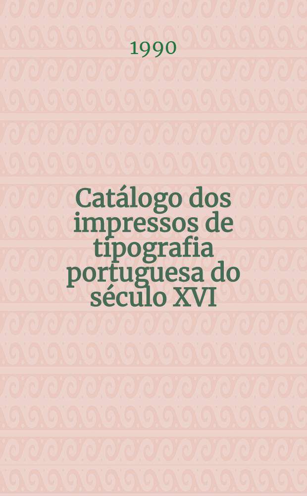 Cat&aacute;logo dos impressos de tipografia portuguesa do s&eacute;culo XVI : A colec&ccedil;&atilde;o da Bibl. nac
