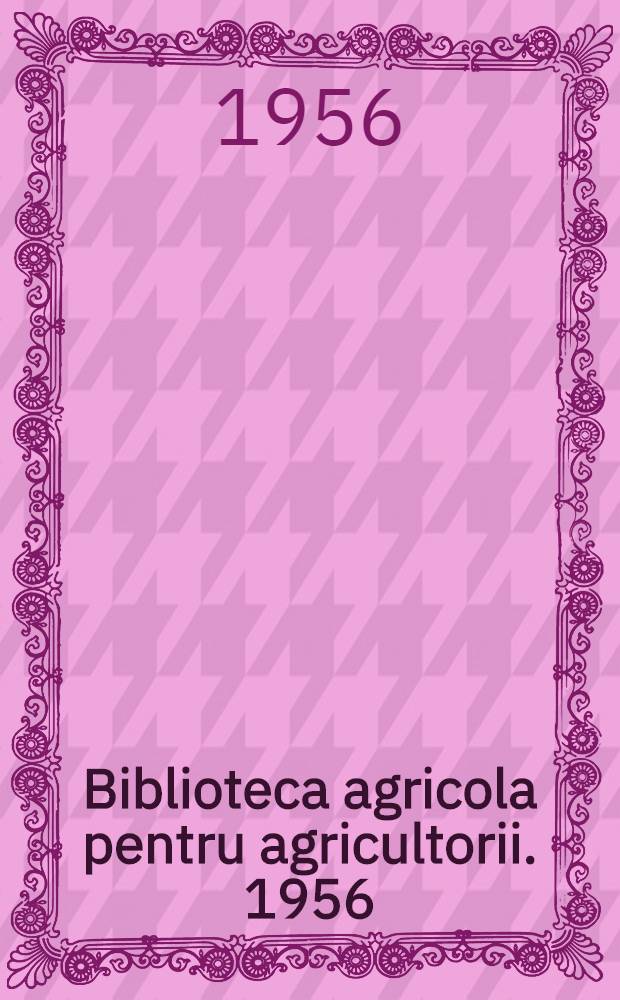 Biblioteca agricola [pentru agricultorii]. 1956