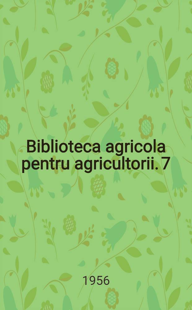 Biblioteca agricola [pentru agricultorii]. 7 : Cum obţinem seminţe sănătoase de legume