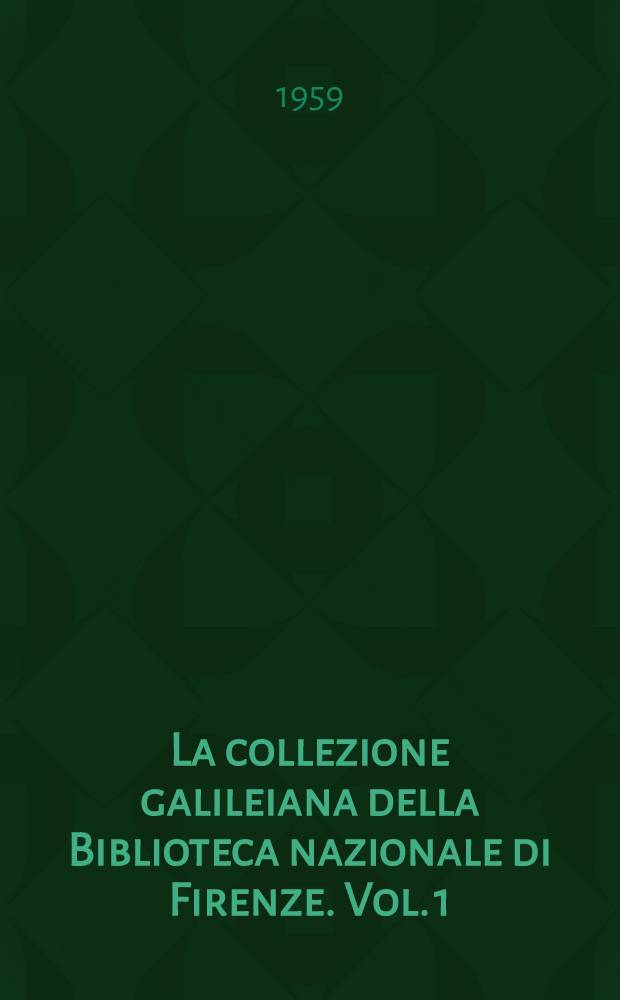 La collezione galileiana della Biblioteca nazionale di Firenze. Vol. 1 : "Anteriori" - "Galileo"