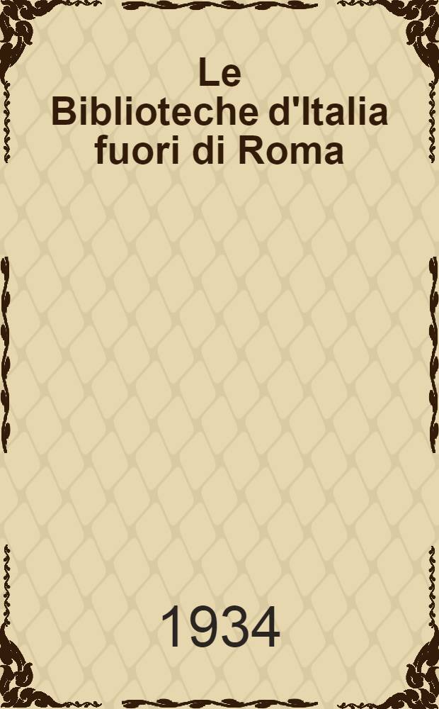 Le Biblioteche d'Italia fuori di Roma : Storia, classificazione, funzionamento, contenuto, cataloghi, bibliografia