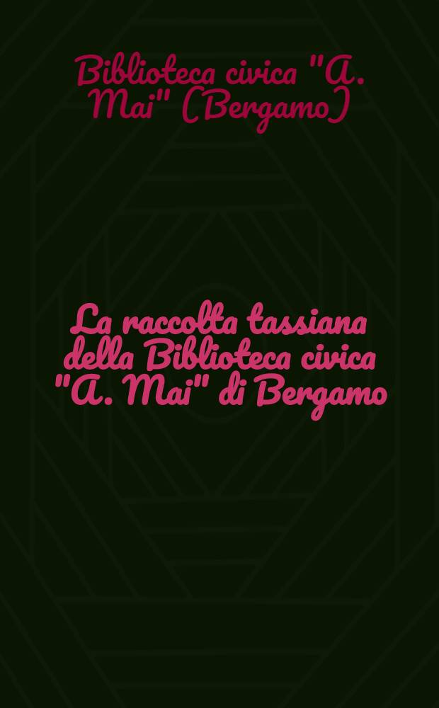 La raccolta tassiana della Biblioteca civica "A. Mai" di Bergamo : Catalogo